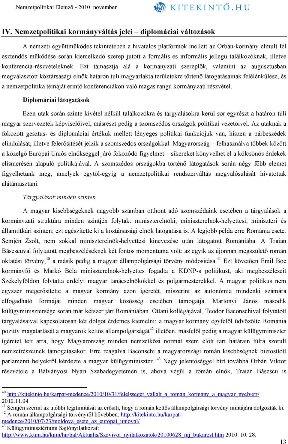 Ezt támasztja alá a kormányzati szereplők, valamint az augusztusban megválasztott köztársasági elnök határon túli magyarlakta területekre történő látogatásainak felélénkülése, és a nemzetpolitika