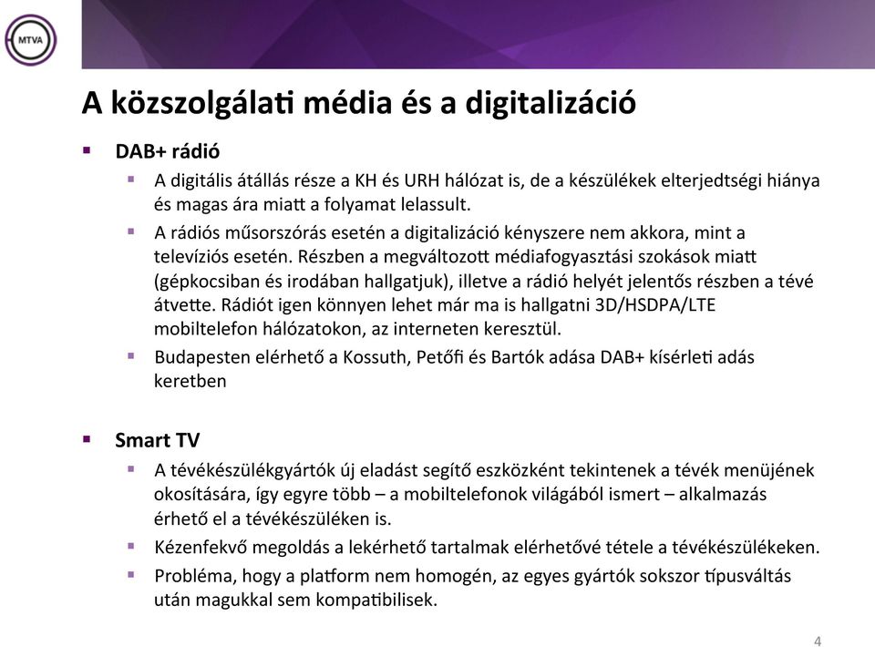 Részben a megváltozom médiafogyasztási szokások miam (gépkocsiban és irodában hallgatjuk), illetve a rádió helyét jelentős részben a tévé átveme.