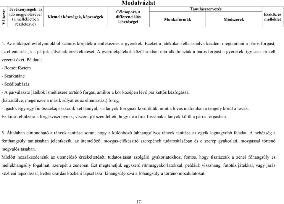 A gyermekjátékok közül sokban már alkalmazták a páros forgást a gyerekek, így csak rá kell vezetni őket.