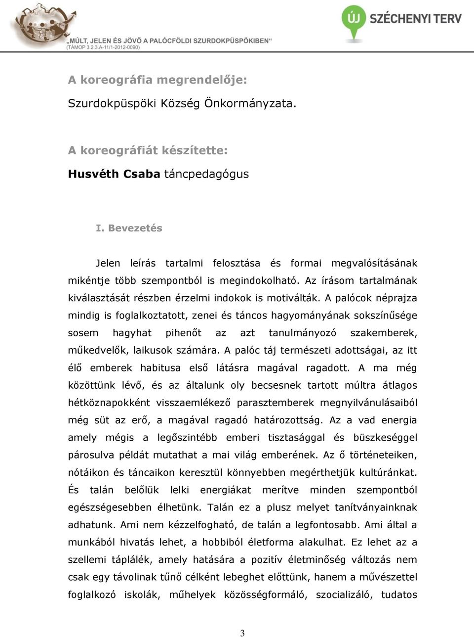 A palócok néprajza mindig is foglalkoztatott, zenei és táncos hagyományának sokszínűsége sosem hagyhat pihenőt az azt tanulmányozó szakemberek, műkedvelők, laikusok számára.