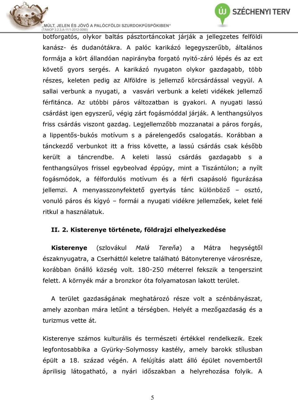 A karikázó nyugaton olykor gazdagabb, több részes, keleten pedig az Alföldre is jellemző körcsárdással vegyül. A sallai verbunk a nyugati, a vasvári verbunk a keleti vidékek jellemző férfitánca.