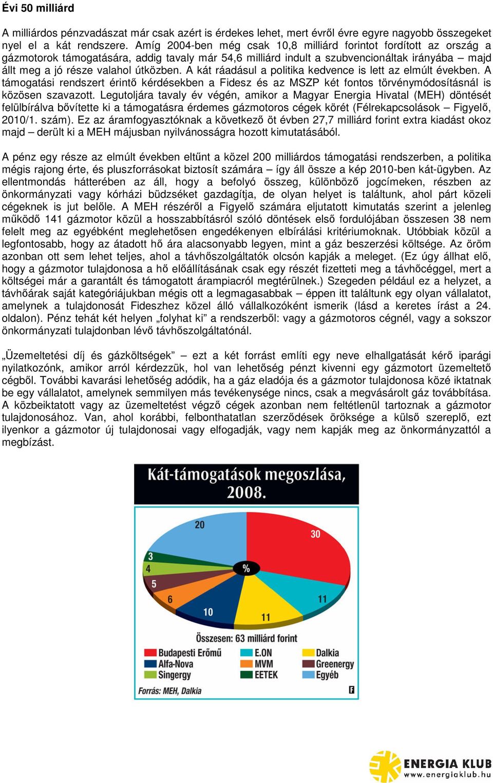 útközben. A kát ráadásul a politika kedvence is lett az elmúlt években. A támogatási rendszert érint kérdésekben a Fidesz és az MSZP két fontos törvénymódosításnál is közösen szavazott.