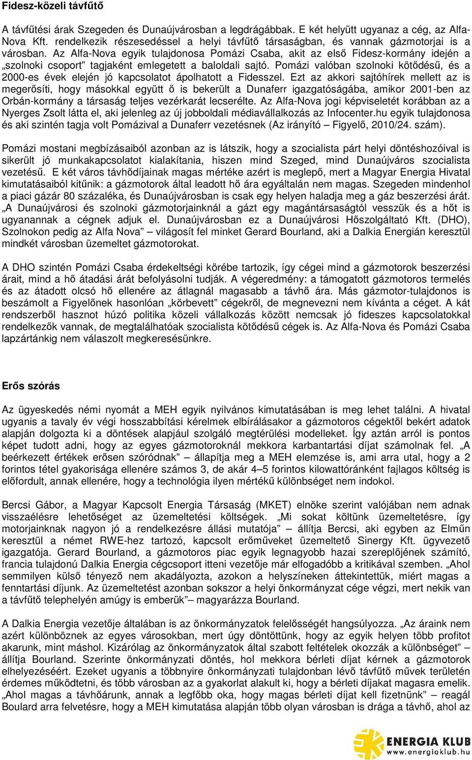 Az Alfa-Nova egyik tulajdonosa Pomázi Csaba, akit az els Fidesz-kormány idején a szolnoki csoport tagjaként emlegetett a baloldali sajtó.