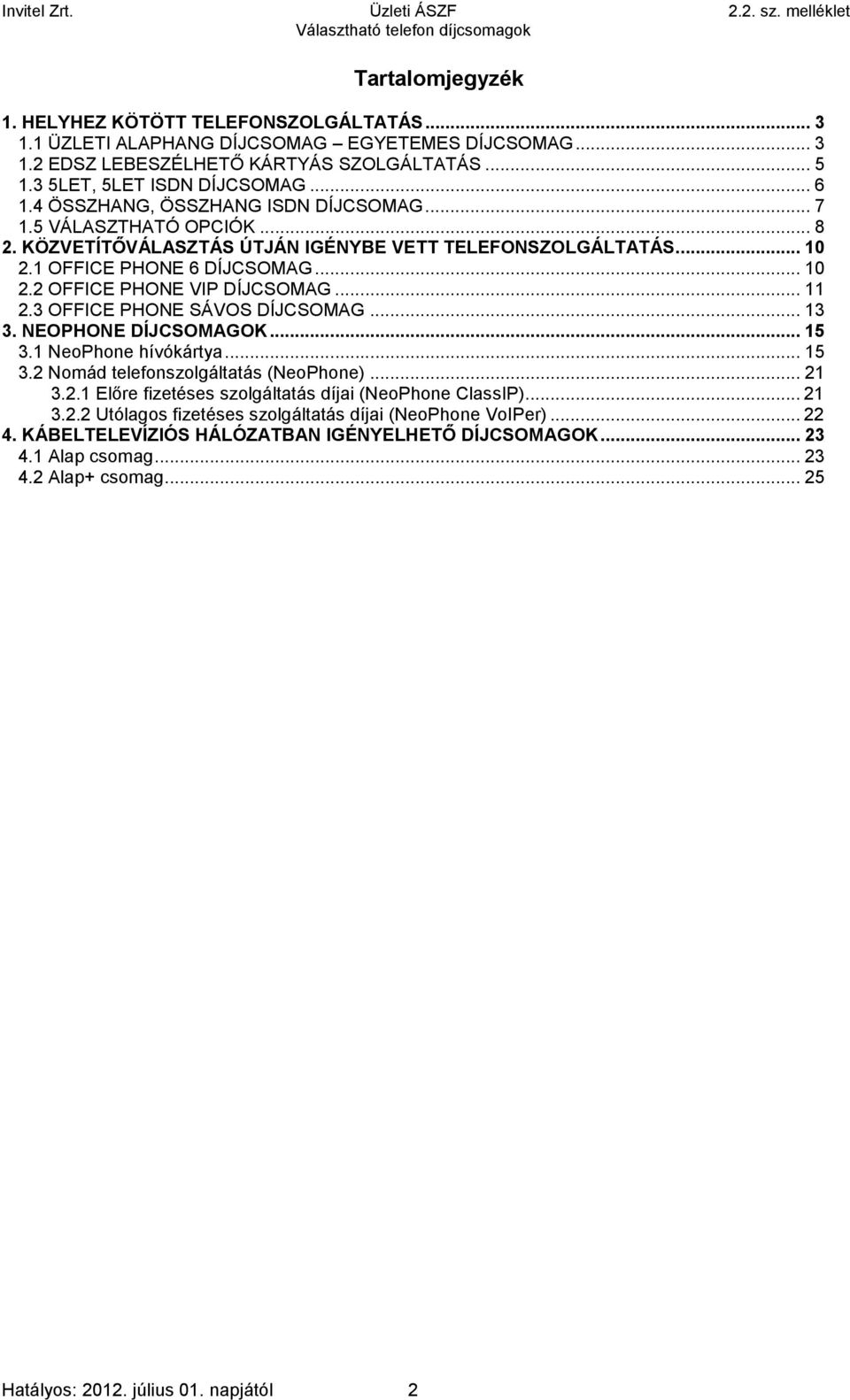 ..11 2.3 OFFICE PHONE SÁVOS DÍJCSOMAG...13 3. NEOPHONE DÍJCSOMAGOK...15 3.1 NeoPhone hívókártya...15 3.2 Nomád telefonszolgáltatás (NeoPhone)...21 3.2.1 Előre fizetéses szolgáltatás díjai (NeoPhone ClassIP).