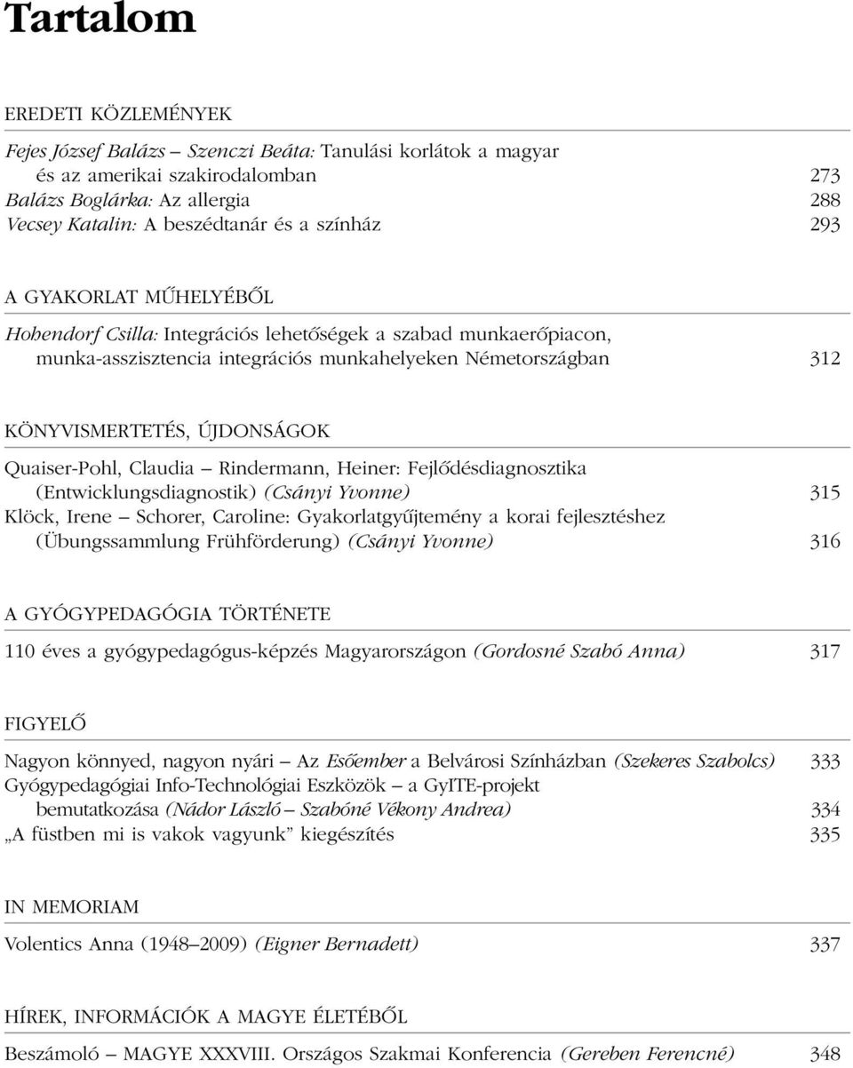 Quaiser-Pohl, Claudia Rindermann, Heiner: Fejlõdésdiagnosztika (Entwicklungsdiagnostik) (Csányi Yvonne) 315 Klöck, Irene Schorer, Caroline: Gyakorlatgyûjtemény a korai fejlesztéshez (Übungssammlung