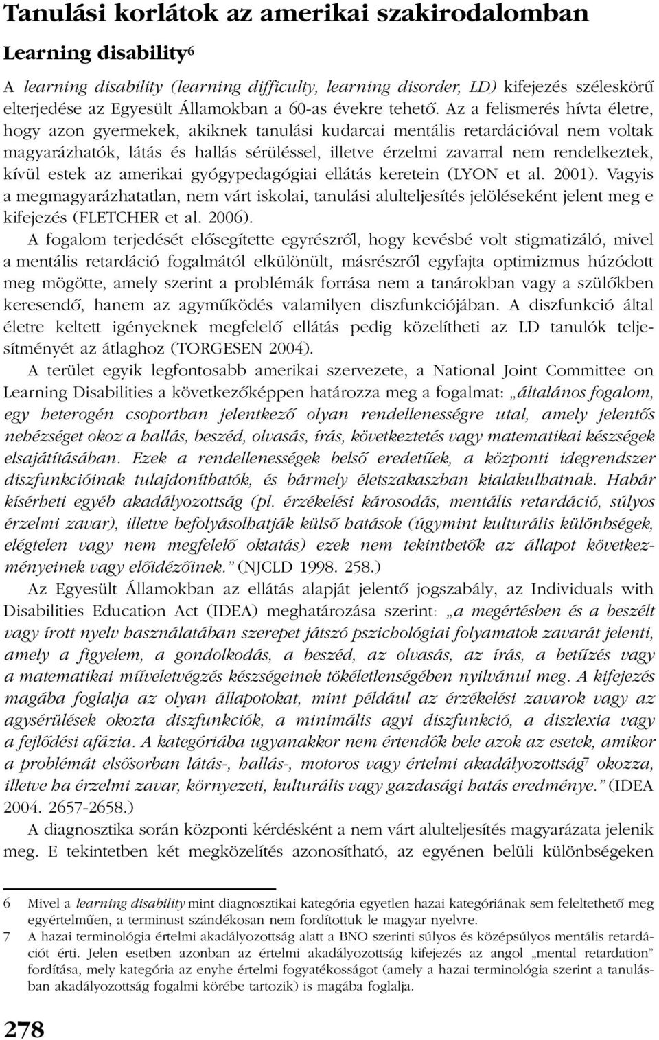 Az a felismerés hívta életre, hogy azon gyermekek, akiknek tanulási kudarcai mentális retardációval nem voltak magyarázhatók, látás és hallás sérüléssel, illetve érzelmi zavarral nem rendelkeztek,