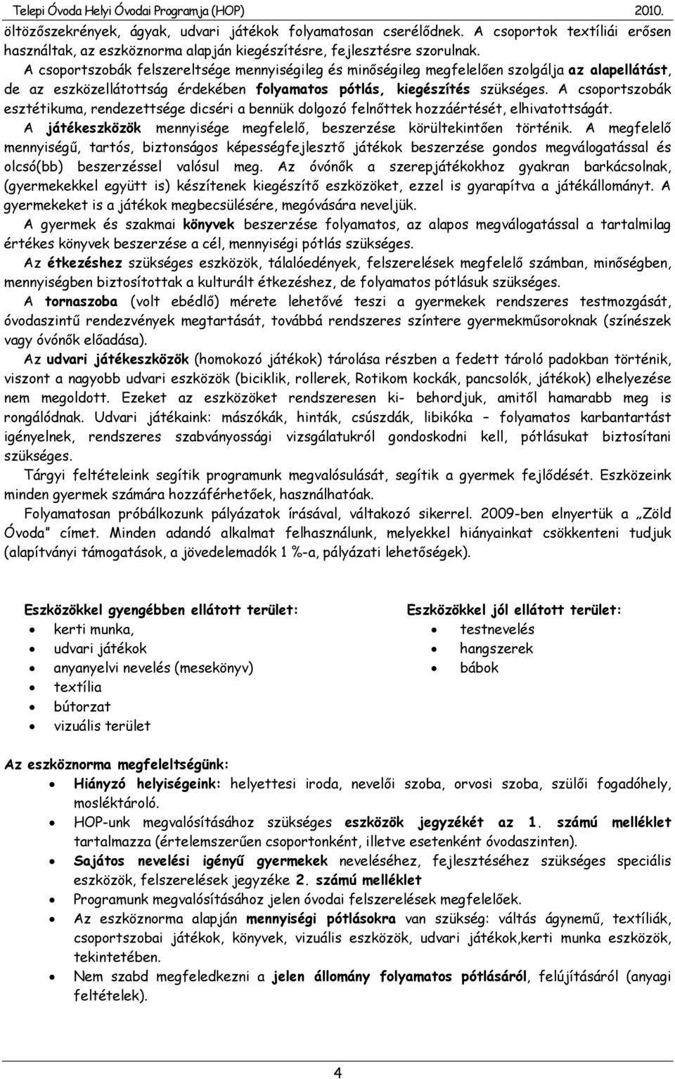 A csoportszobák esztétikuma, rendezettsége dicséri a bennük dolgozó felnőttek hozzáértését, elhivatottságát. A játékeszközök mennyisége megfelelő, beszerzése körültekintően történik.