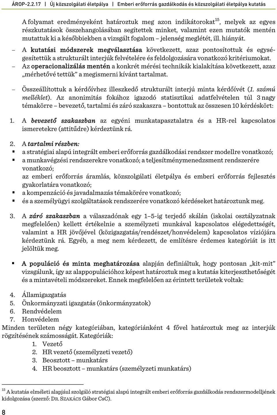 A kutatási módszerek megválasztása következett, azaz pontosítottuk és egységesítettük a strukturált interjúk felvételére és feldolgozására vonatkozó kritériumokat.