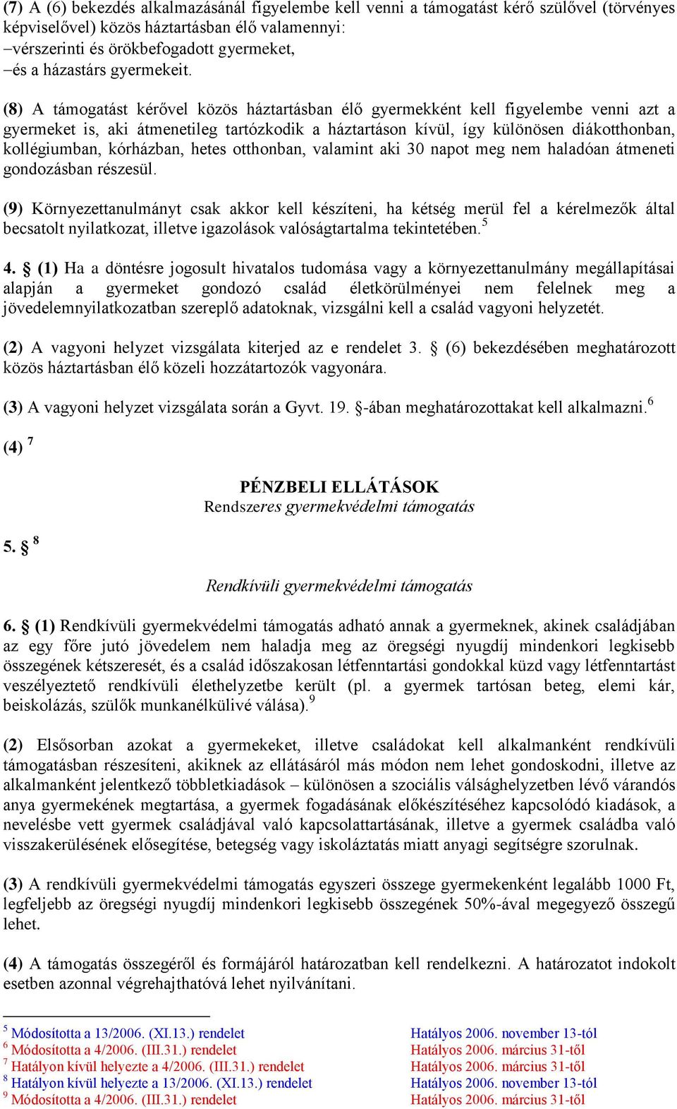 (8) A támogatást kérővel közös háztartásban élő gyermekként kell figyelembe venni azt a gyermeket is, aki átmenetileg tartózkodik a háztartáson kívül, így különösen diákotthonban, kollégiumban,