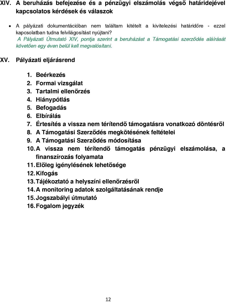 Pályázati eljárásrend 1. Beérkezés 2. Formai vizsgálat 3. Tartalmi ellenőrzés 4. Hiánypótlás 5. Befogadás 6. Elbírálás 7. Értesítés a vissza nem térítendő támogatásra vonatkozó döntésről 8.