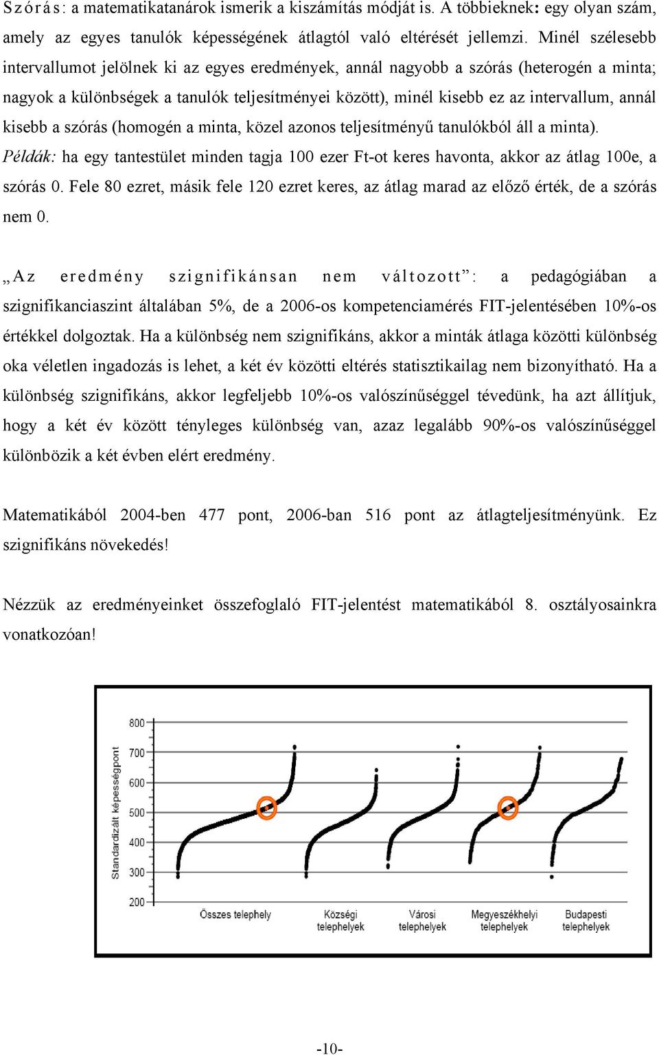 kisebb a szórás (homogén a minta, közel azonos teljesítményű tanulókból áll a minta). Példák: ha egy tantestület minden tagja 100 ezer Ft-ot keres havonta, akkor az átlag 100e, a szórás 0.