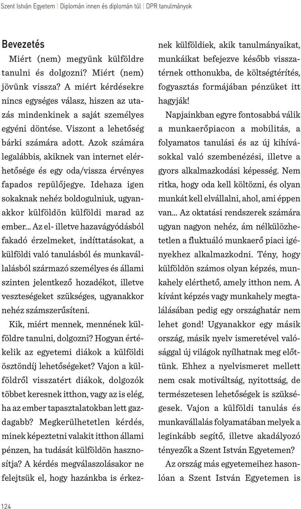 Idehaza igen sokaknak nehéz boldogulniuk, ugyanakkor külföldön külföldi marad az ember.