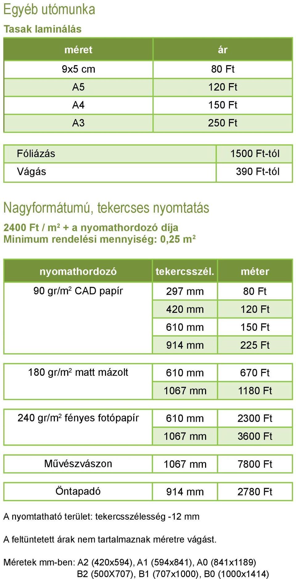 méter 90 gr/m 2 CAD papír 297 mm 80 Ft 420 mm 120 Ft 610 mm 150 Ft 914 mm 225 Ft 180 gr/m 2 matt mázolt 610 mm 670 Ft 1067 mm 1180 Ft 240 gr/m 2 fényes fotópapír 610 mm 2300 Ft