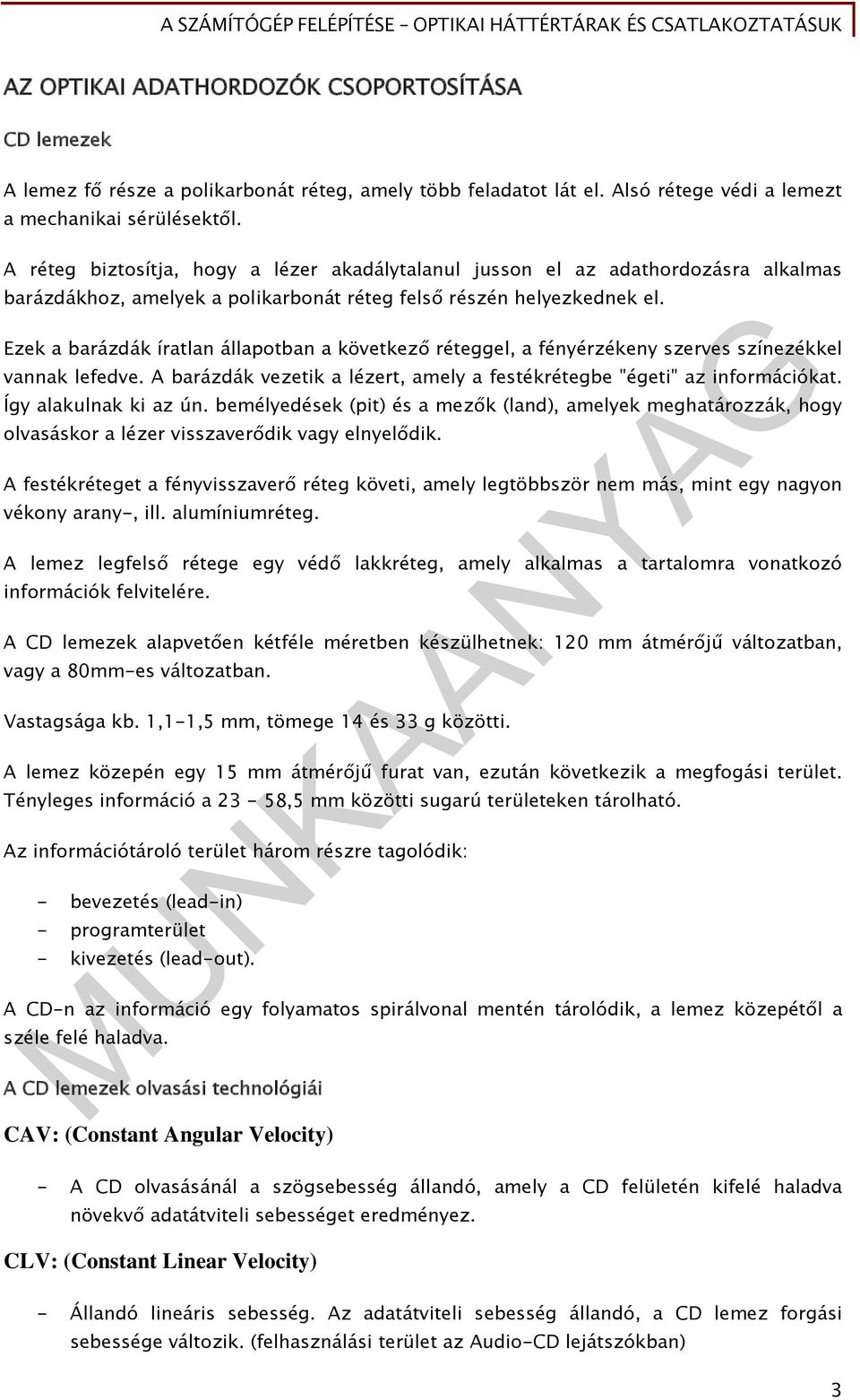 Ezek a barázdák íratlan állapotban a következő réteggel, a fényérzékeny szerves színezékkel vannak lefedve. A barázdák vezetik a lézert, amely a festékrétegbe "égeti" az információkat.