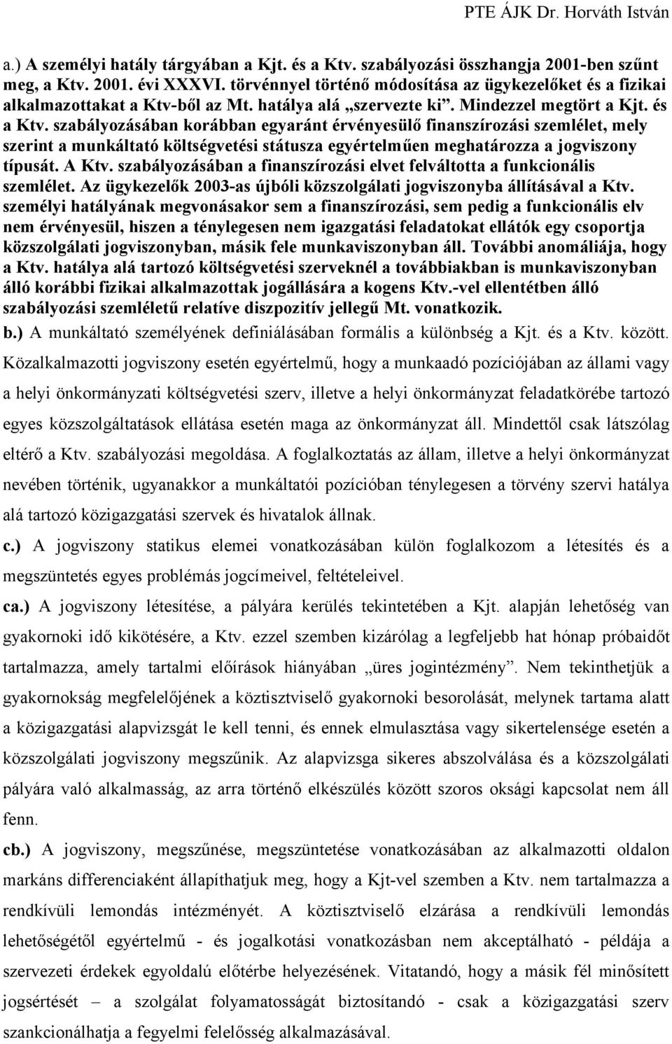 szabályozásában korábban egyaránt érvényesülő finanszírozási szemlélet, mely szerint a munkáltató költségvetési státusza egyértelműen meghatározza a jogviszony típusát. A Ktv.