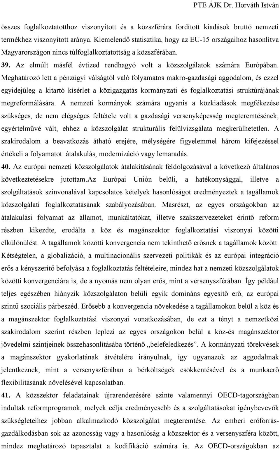 Meghatározó lett a pénzügyi válságtól való folyamatos makro-gazdasági aggodalom, és ezzel egyidejűleg a kitartó kísérlet a közigazgatás kormányzati és foglalkoztatási struktúrájának megreformálására.