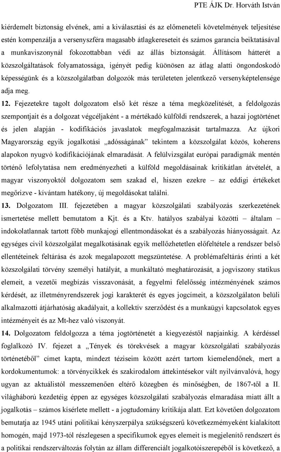 Állításom hátterét a közszolgáltatások folyamatossága, igényét pedig küönösen az átlag alatti öngondoskodó képességünk és a közszolgálatban dolgozók más területeten jelentkező versenyképtelensége