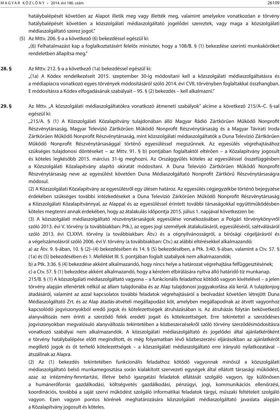 vagy maga a közszolgálati médiaszolgáltató szerez jogot. (5) Az Mttv. 206. -a a következő (6) bekezdéssel egészül ki: (6) Felhatalmazást kap a foglalkoztatásért felelős miniszter, hogy a 108/B.