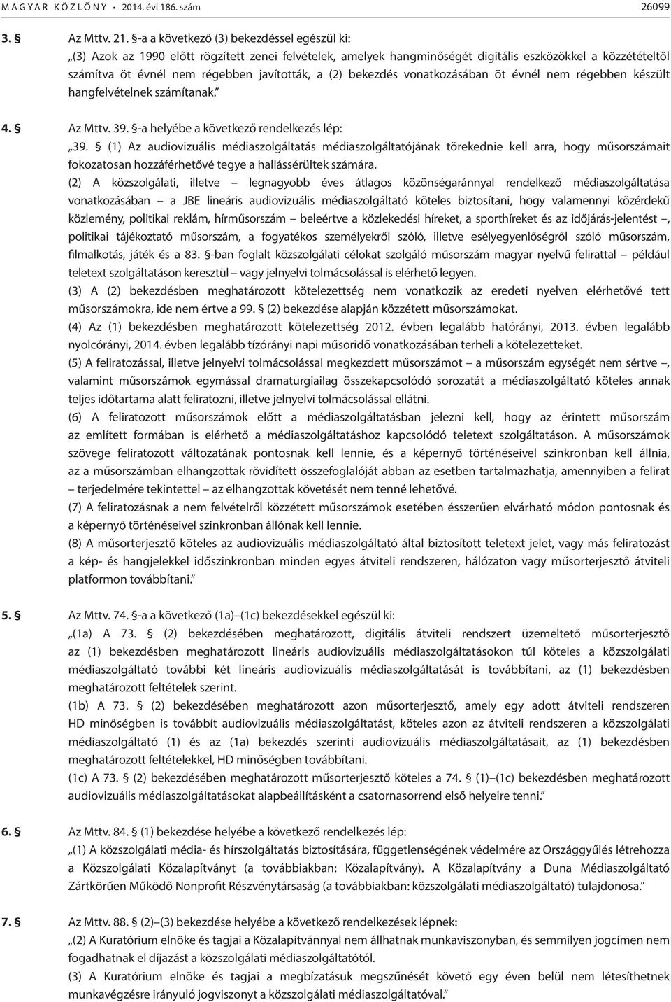 (2) bekezdés vonatkozásában öt évnél nem régebben készült hangfelvételnek számítanak. 4. Az Mttv. 39. -a helyébe a következő rendelkezés lép: 39.