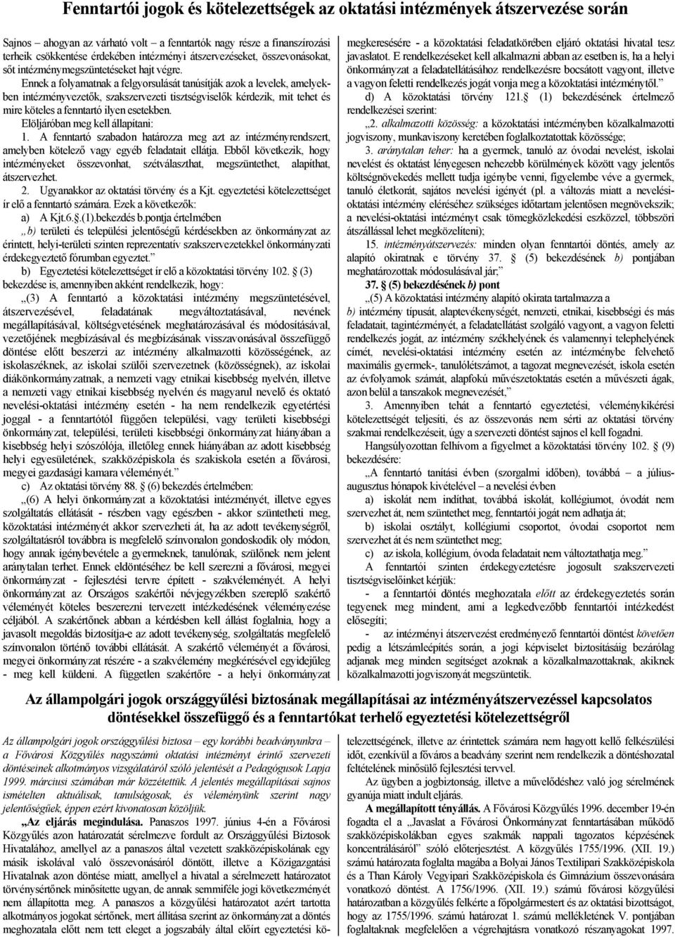 Ennek a folyamatnak a felgyorsulását tanúsítják azok a levelek, amelyekben intézményvezetők, szakszervezeti tisztségviselők kérdezik, mit tehet és mire köteles a fenntartó ilyen esetekben.