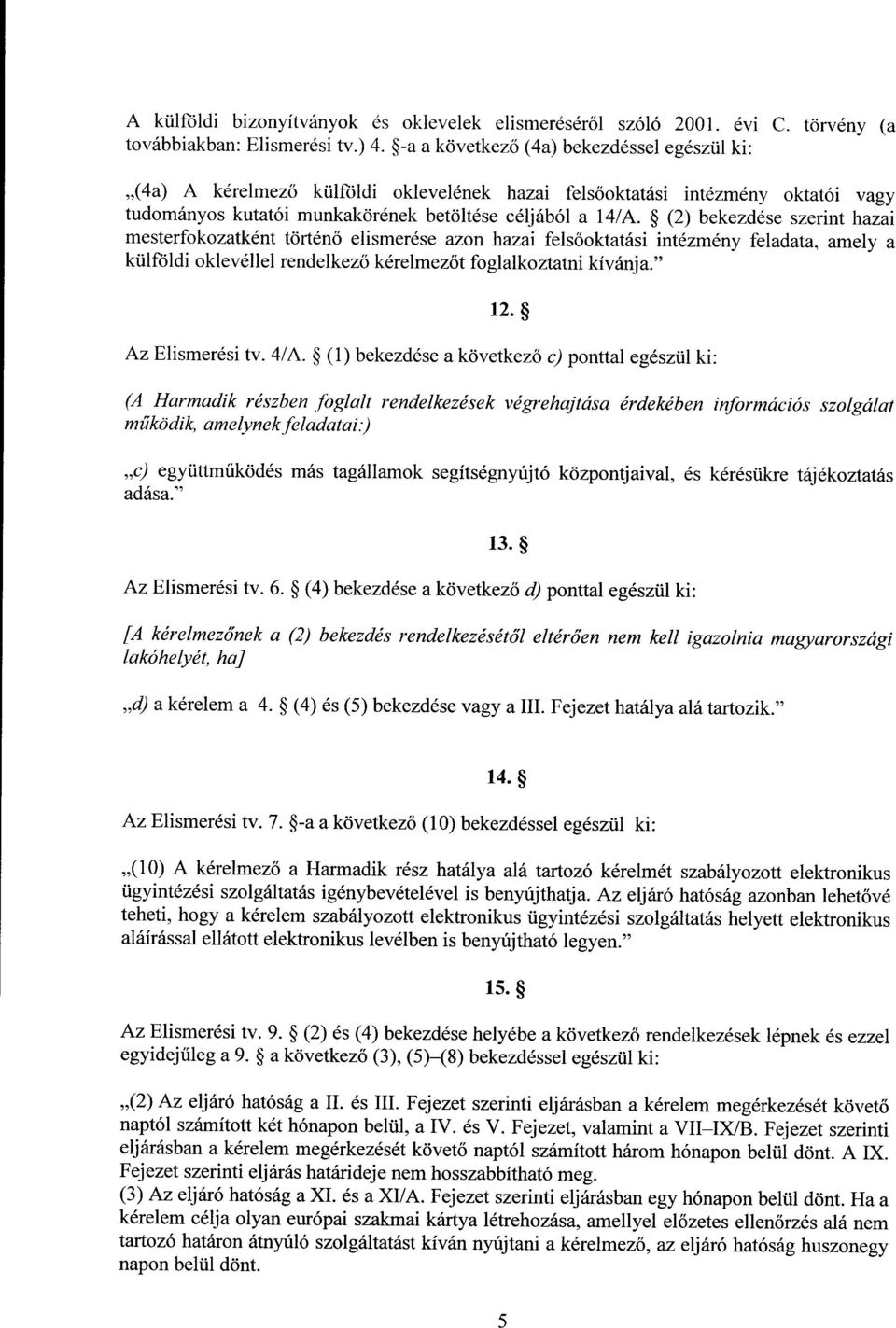 (2) bekezdése szerint haza i mesterfokozatként történő elismerése azon hazai felsőoktatási intézmény feladata, amely a külföldi oklevéllel rendelkező kérelmezőt foglalkoztatni kívánja. 12.