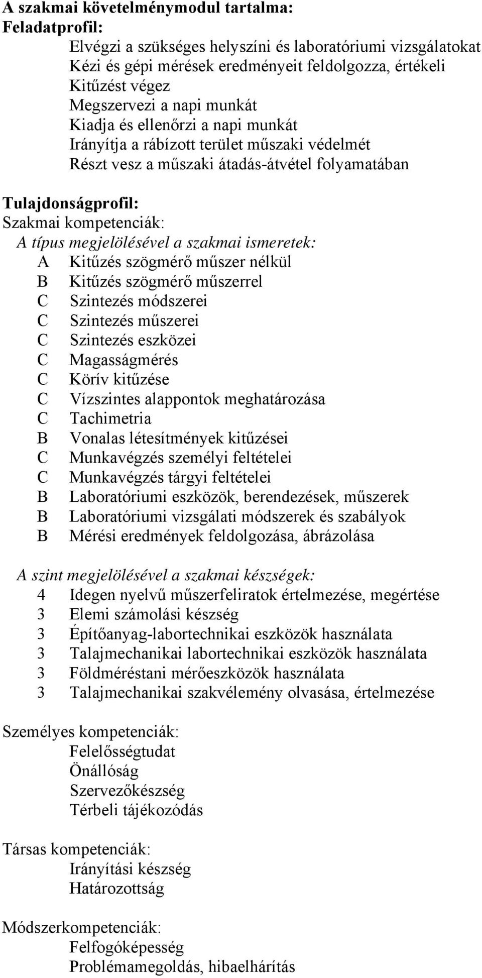 megjelölésével a szakmai ismeretek: A Kitűzés szögmérő műszer nélkül B Kitűzés szögmérő műszerrel Szintezés módszerei Szintezés műszerei Szintezés eszközei Magasságmérés Körív kitűzése Vízszintes