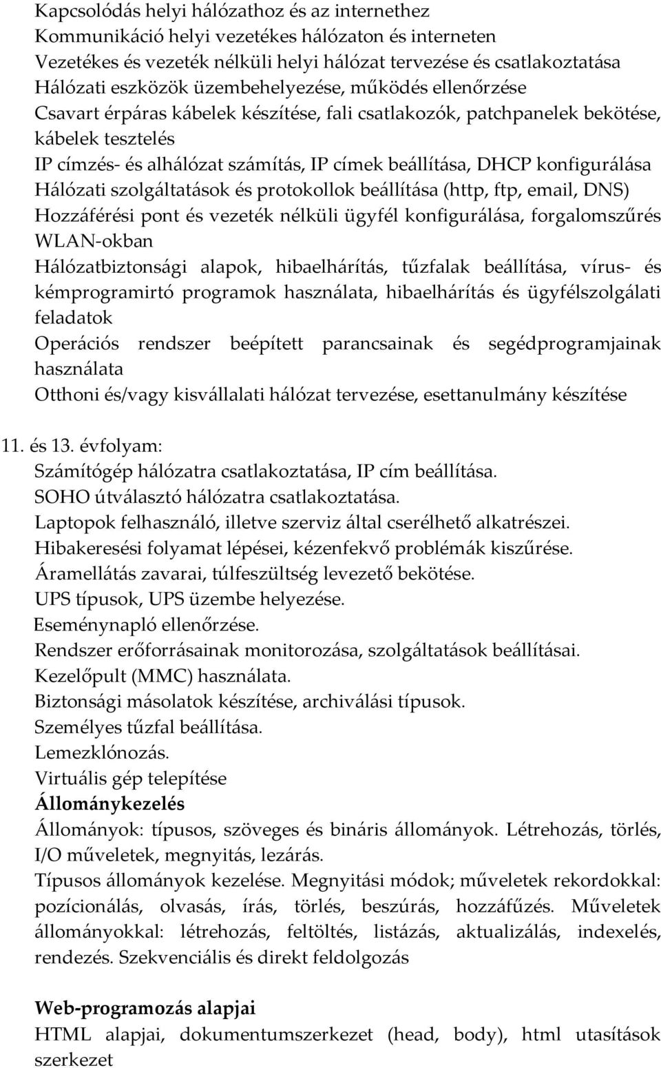 konfigurálása Hálózati szolgáltatások és protokollok beállítása (http, ftp, email, DNS) Hozzáférési pont és vezeték nélküli ügyfél konfigurálása, forgalomszűrés WLAN-okban Hálózatbiztonsági alapok,