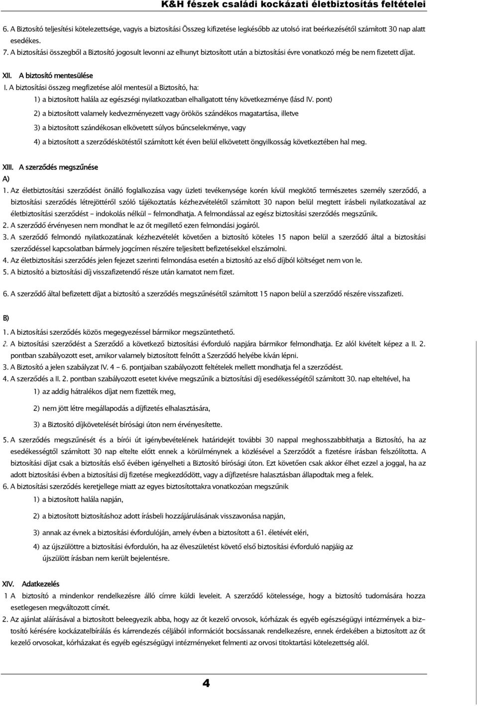 A biztosítási összeg megfizetése alól mentesül a Biztosító, ha: 1) a biztosított halála az egészségi nyilatkozatban elhallgatott tény következménye (lásd IV.