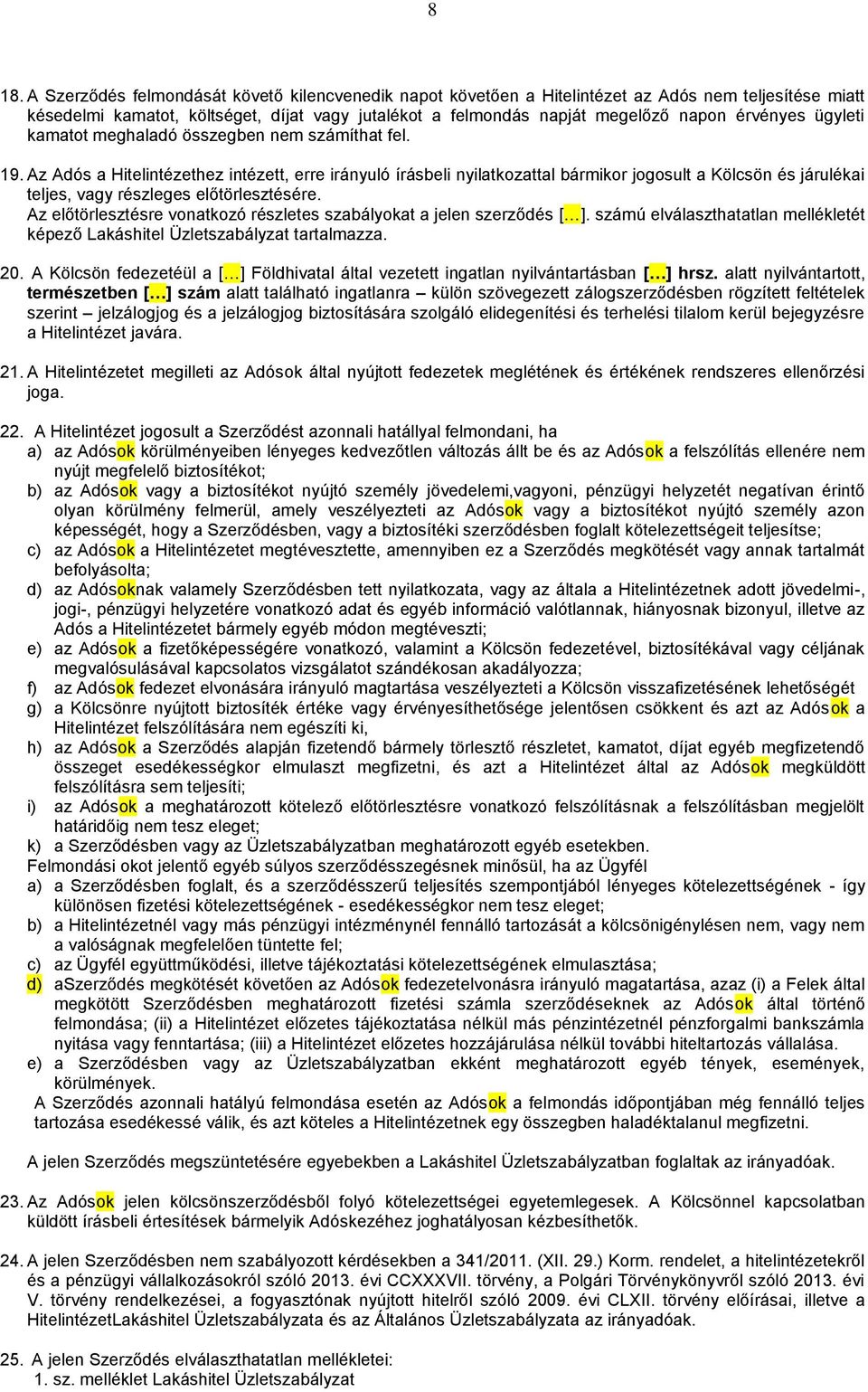 Az Adós a Hitelintézethez intézett, erre irányuló írásbeli nyilatkozattal bármikor jogosult a Kölcsön és járulékai teljes, vagy részleges előtörlesztésére.