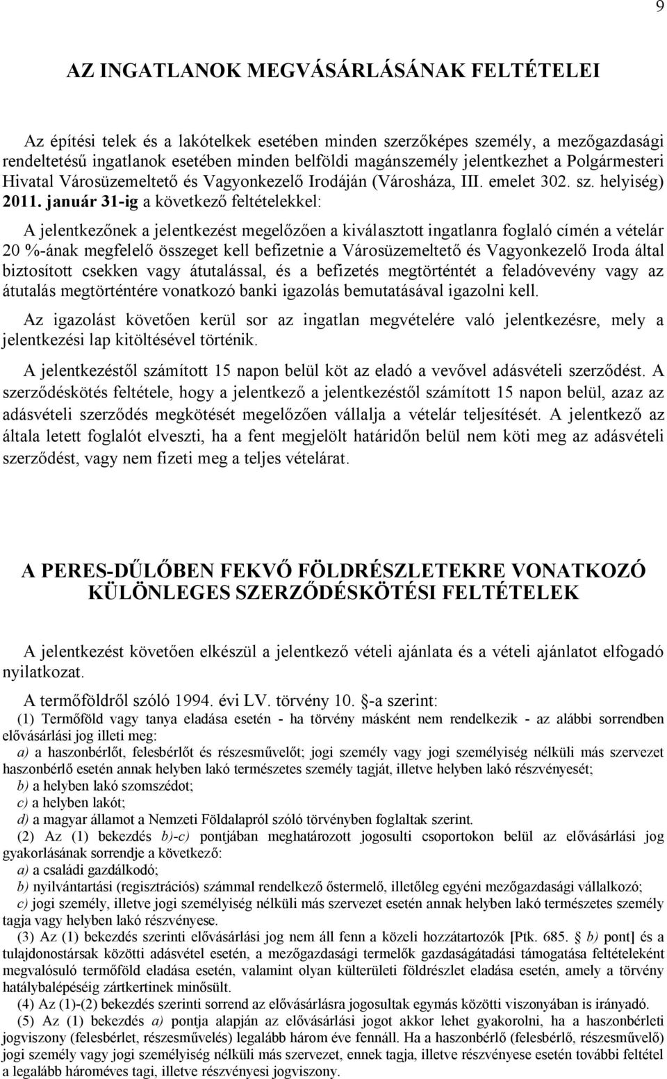 január 31-ig a következő feltételekkel: A jelentkezőnek a jelentkezést megelőzően a kiválasztott ingatlanra foglaló címén a vételár 20 %-ának megfelelő összeget kell befizetnie a Városüzemeltető és