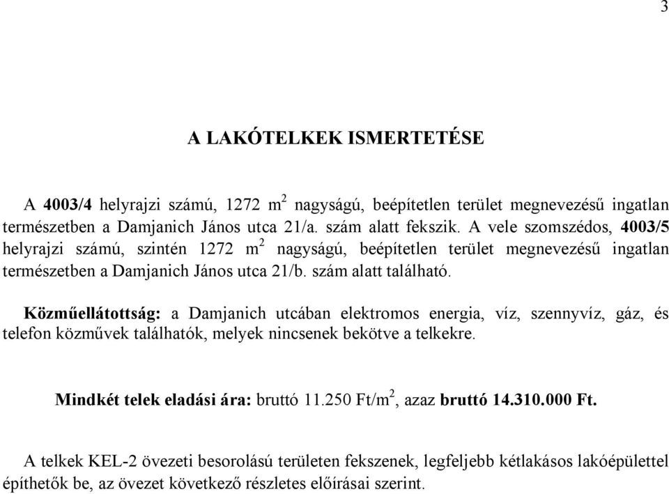 Közműellátottság: a Damjanich utcában elektromos energia, víz, szennyvíz, gáz, és telefon közművek találhatók, melyek nincsenek bekötve a telkekre.