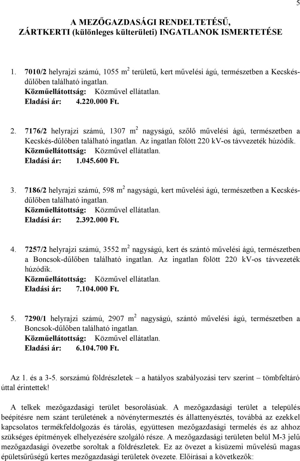 Az ingatlan fölött 220 kv-os távvezeték húzódik. Közműellátottság: Közművel ellátatlan. Eladási ár: 1.045.600 Ft. 3.