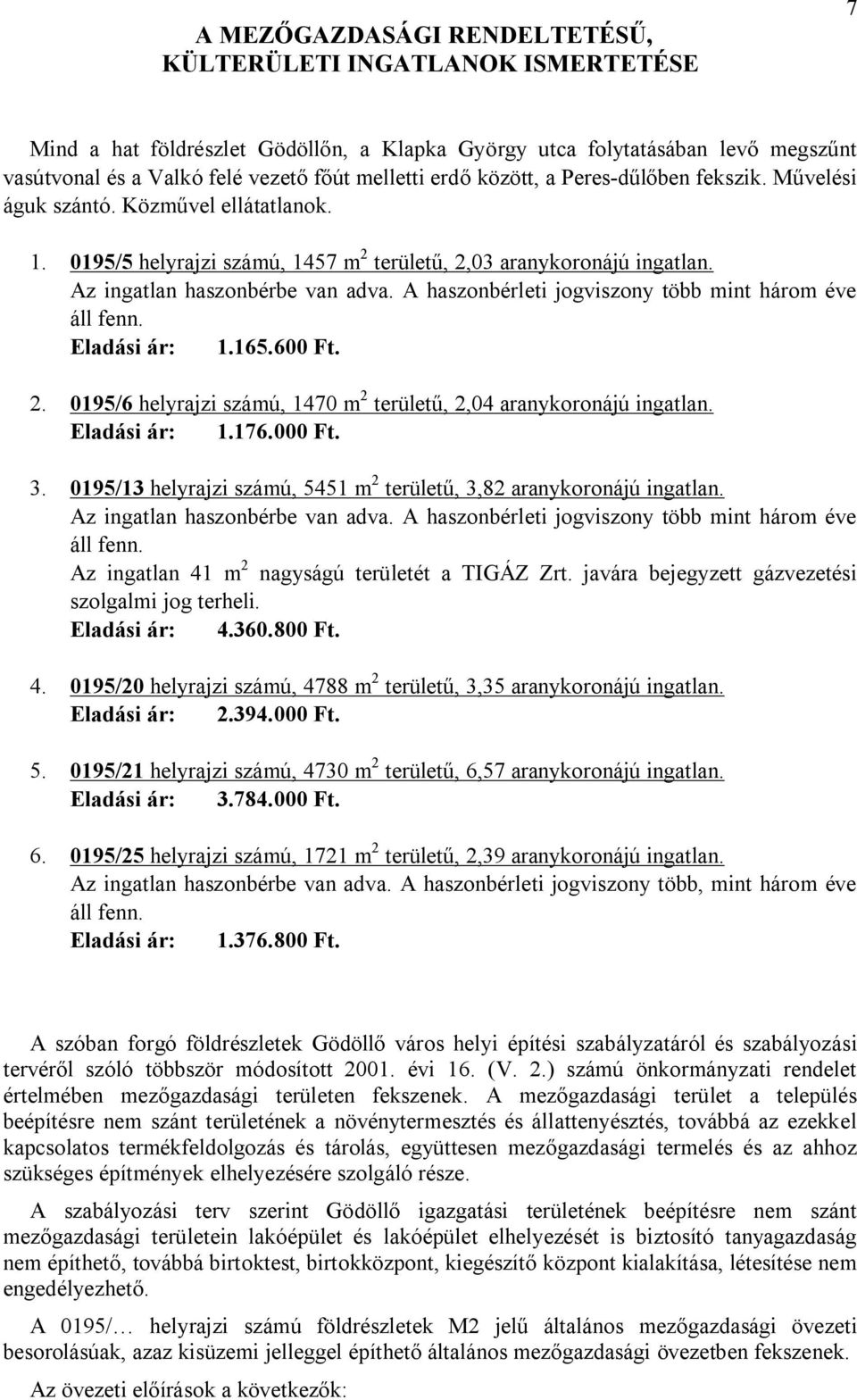 A haszonbérleti jogviszony több mint három éve áll fenn. Eladási ár: 1.165.600 Ft. 2. 0195/6 helyrajzi számú, 1470 m 2 területű, 2,04 aranykoronájú ingatlan. Eladási ár: 1.176.000 Ft. 3.