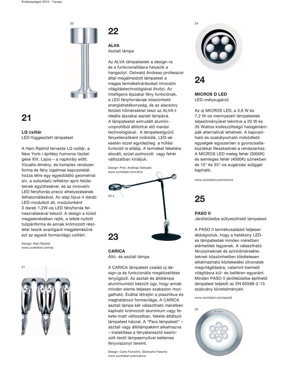 fényforrás precíz elhelyezésének felhasználásával. Az alap típus 4 darab LED-modulból áll, modulonként 3 darab 1,2W-os LED fényforrás felhasználásával készül.