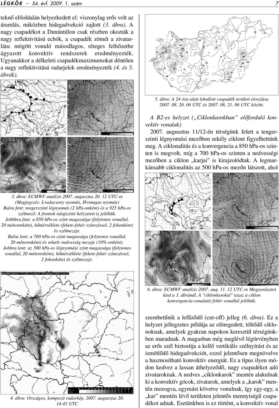 eredményezték. Ugyanakkor a délkeleti csapadékmaximumokat döntôen a nagy reflektivitású radarjelek eredményezték (4. és 5. ábrák). 5. ábra: A 24 óra alatt lehullott csapadék területi eloszlása 2007.