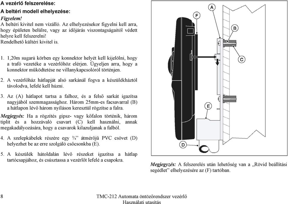 1,20m sugarú körben egy konnektor helyét kell kijelölni, hogy a trafó vezetéke a vezérlőhöz elérjen. Ügyeljen arra, hogy a konnektor működtetése ne villanykapcsolóról történjen. 2.