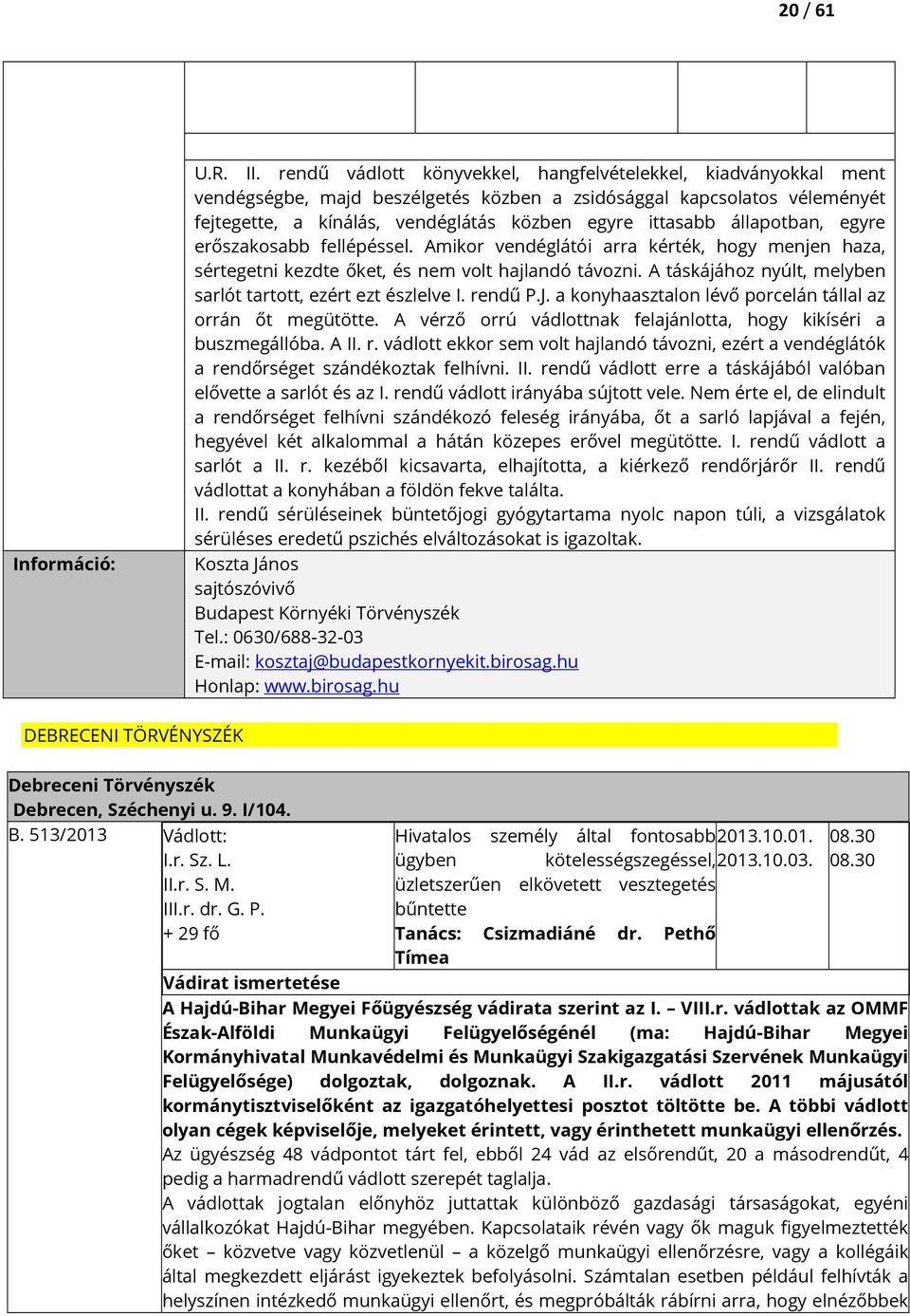 állapotban, egyre erőszakosabb fellépéssel. Amikor vendéglátói arra kérték, hogy menjen haza, sértegetni kezdte őket, és nem volt hajlandó távozni.