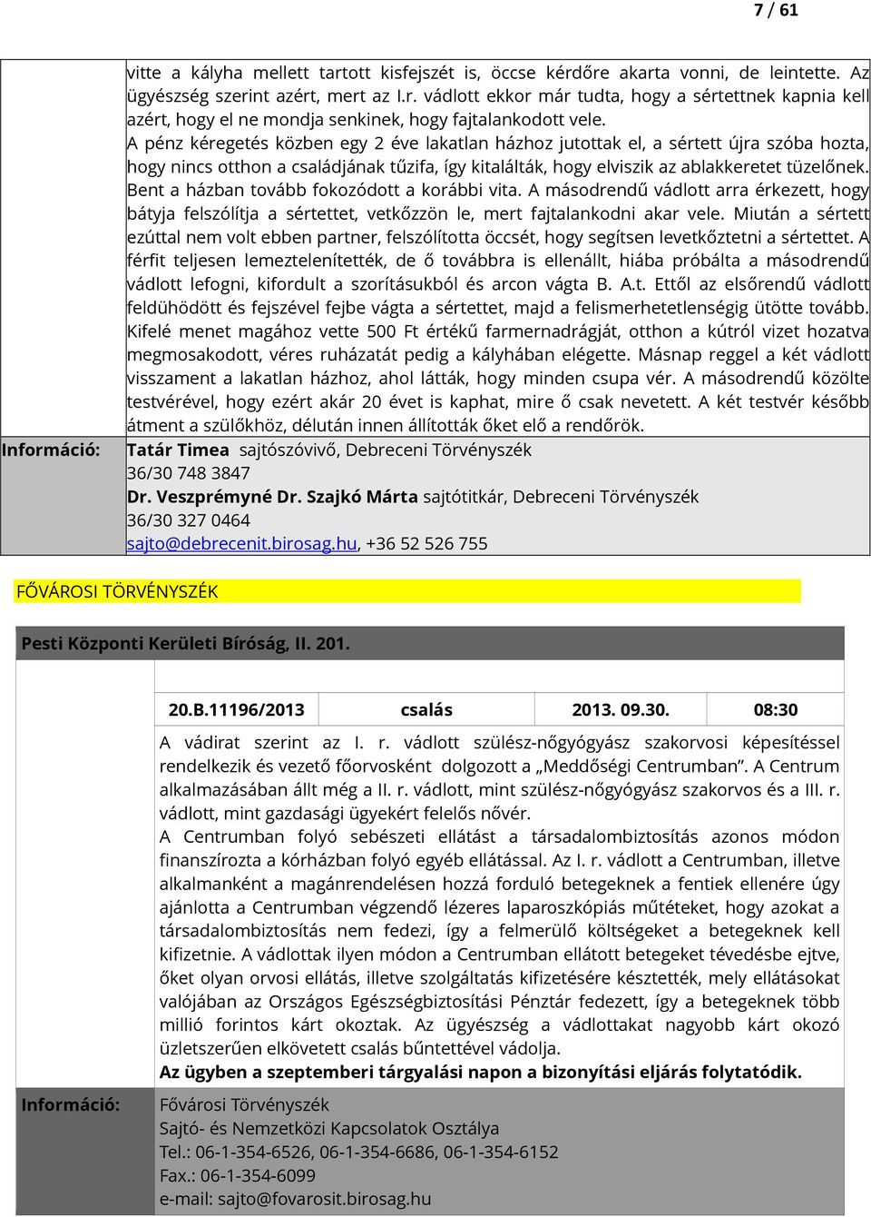 Bent a házban tovább fokozódott a korábbi vita. A másodrendű vádlott arra érkezett, hogy bátyja felszólítja a sértettet, vetkőzzön le, mert fajtalankodni akar vele.