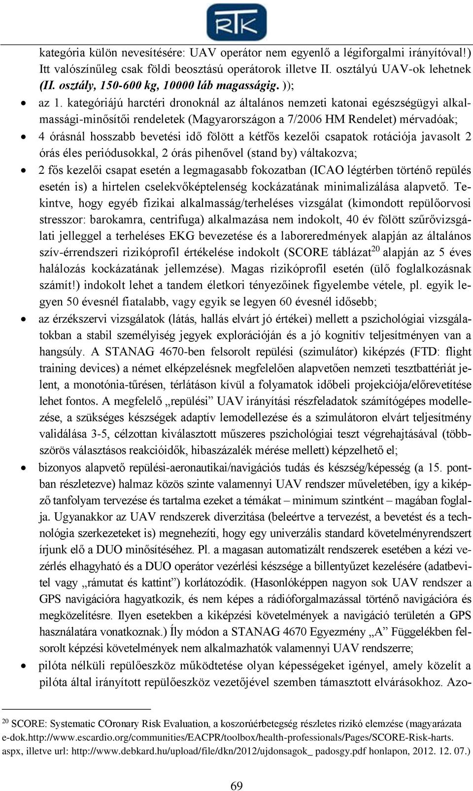 kategóriájú harctéri dronoknál az általános nemzeti katonai egészségügyi alkalmassági-minősítői rendeletek (Magyarországon a 7/2006 HM Rendelet) mérvadóak; 4 órásnál hosszabb bevetési idő fölött a