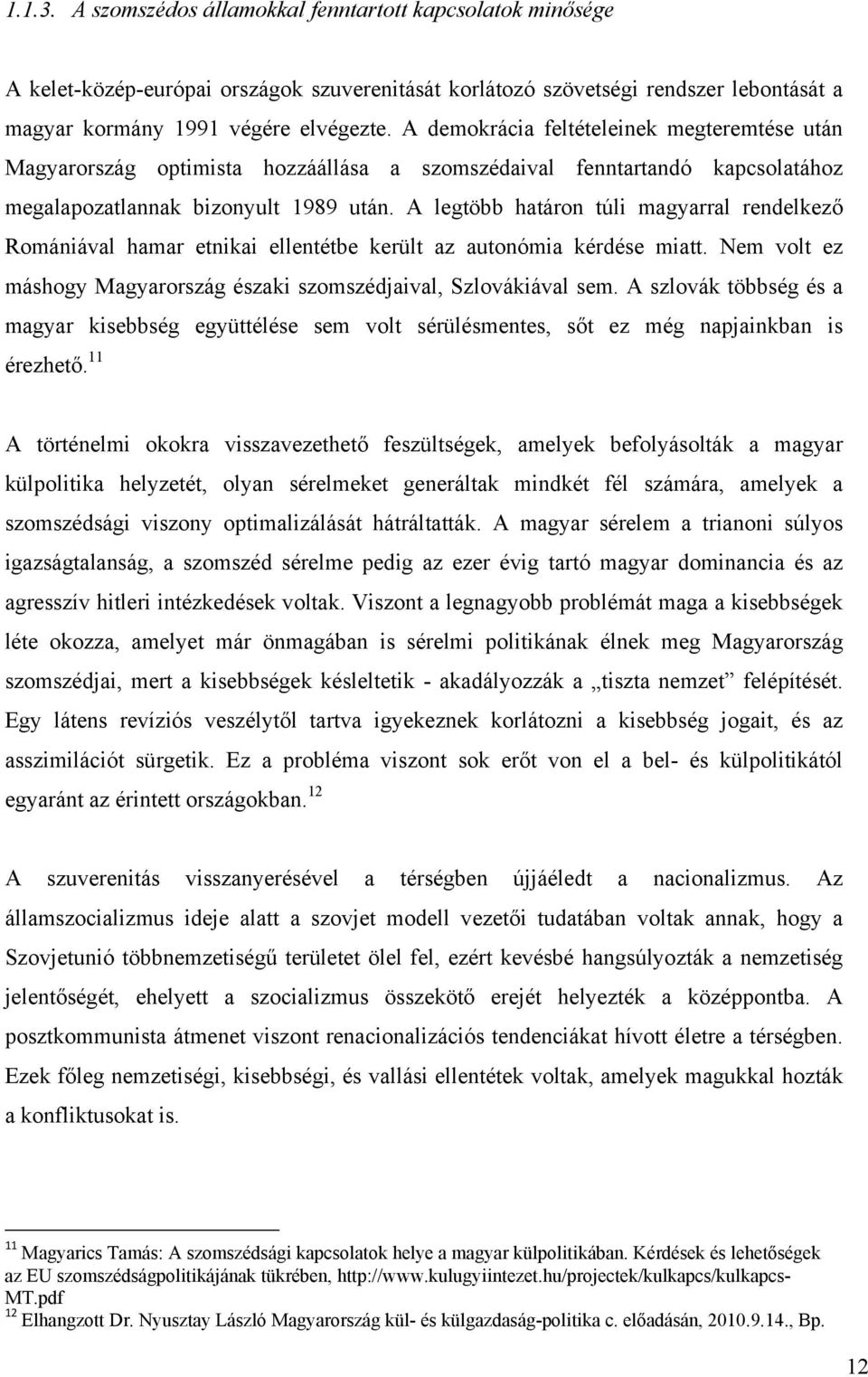 A legtöbb határon túli magyarral rendelkező Romániával hamar etnikai ellentétbe került az autonómia kérdése miatt. Nem volt ez máshogy Magyarország északi szomszédjaival, Szlovákiával sem.