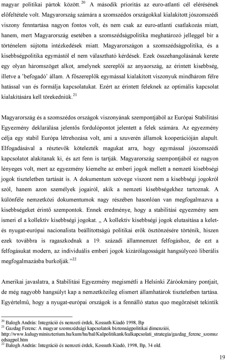 szomszédságpolitika meghatározó jelleggel bír a történelem sújtotta intézkedések miatt. Magyarországon a szomszédságpolitika, és a kisebbségpolitika egymástól el nem választható kérdések.