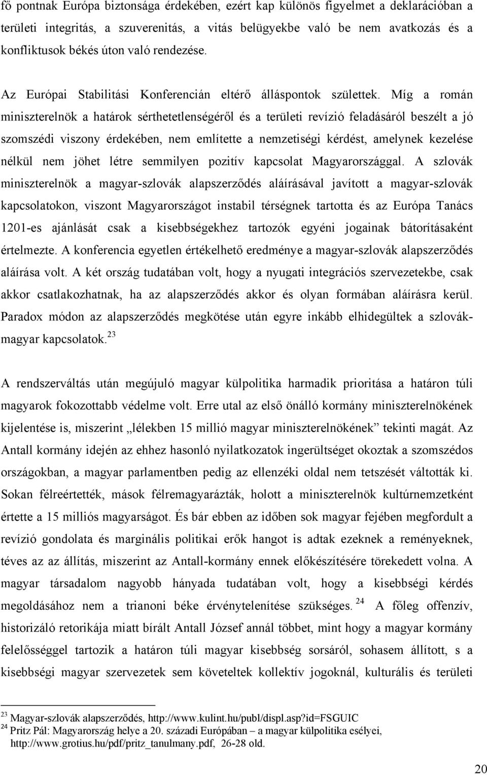 Míg a román miniszterelnök a határok sérthetetlenségéről és a területi revízió feladásáról beszélt a jó szomszédi viszony érdekében, nem említette a nemzetiségi kérdést, amelynek kezelése nélkül nem