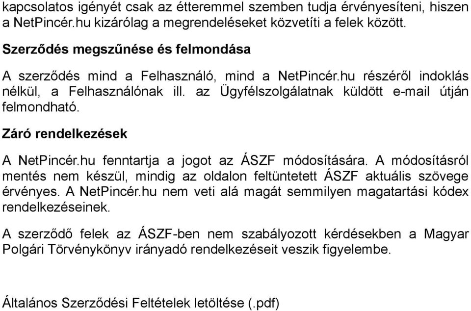 Záró rendelkezések A NetPincér.hu fenntartja a jogot az ÁSZF módosítására. A módosításról mentés nem készül, mindig az oldalon feltüntetett ÁSZF aktuális szövege érvényes. A NetPincér.hu nem veti alá magát semmilyen magatartási kódex rendelkezéseinek.