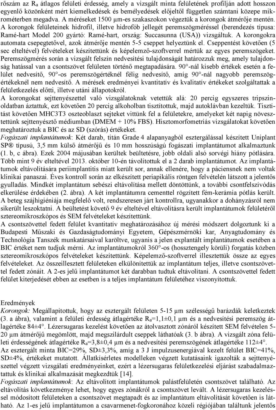 A korongok felületeinek hidrofil, illetve hidrofób jellegét peremszögméréssel (berendezés típusa: Ramé-hart Model 200 gyártó: Ramé-hart, ország: Succasunna (USA)) vizsgáltuk.