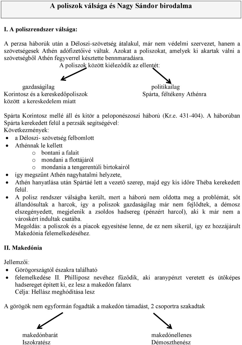 A poliszok között kiéleződik az ellentét: gazdaságilag Korintosz és a kereskedőpoliszok között a kereskedelem miatt politikailag Spárta, féltékeny Athénra Spárta Korintosz mellé áll és kitör a