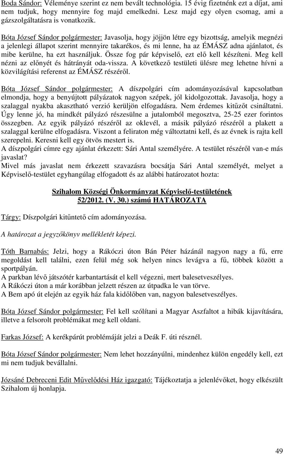 Bóta József Sándor polgármester: Javasolja, hogy jöjjön létre egy bizottság, amelyik megnézi a jelenlegi állapot szerint mennyire takarékos, és mi lenne, ha az ÉMÁSZ adna ajánlatot, és mibe kerülne,