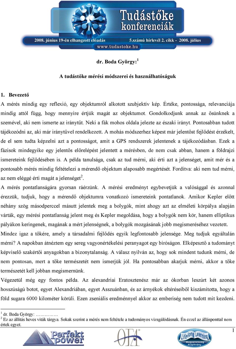 Neki a fák mohos oldala jelezte az északi irányt. Pontosabban tudott tájékozódni az, aki már iránytűvel rendelkezett.