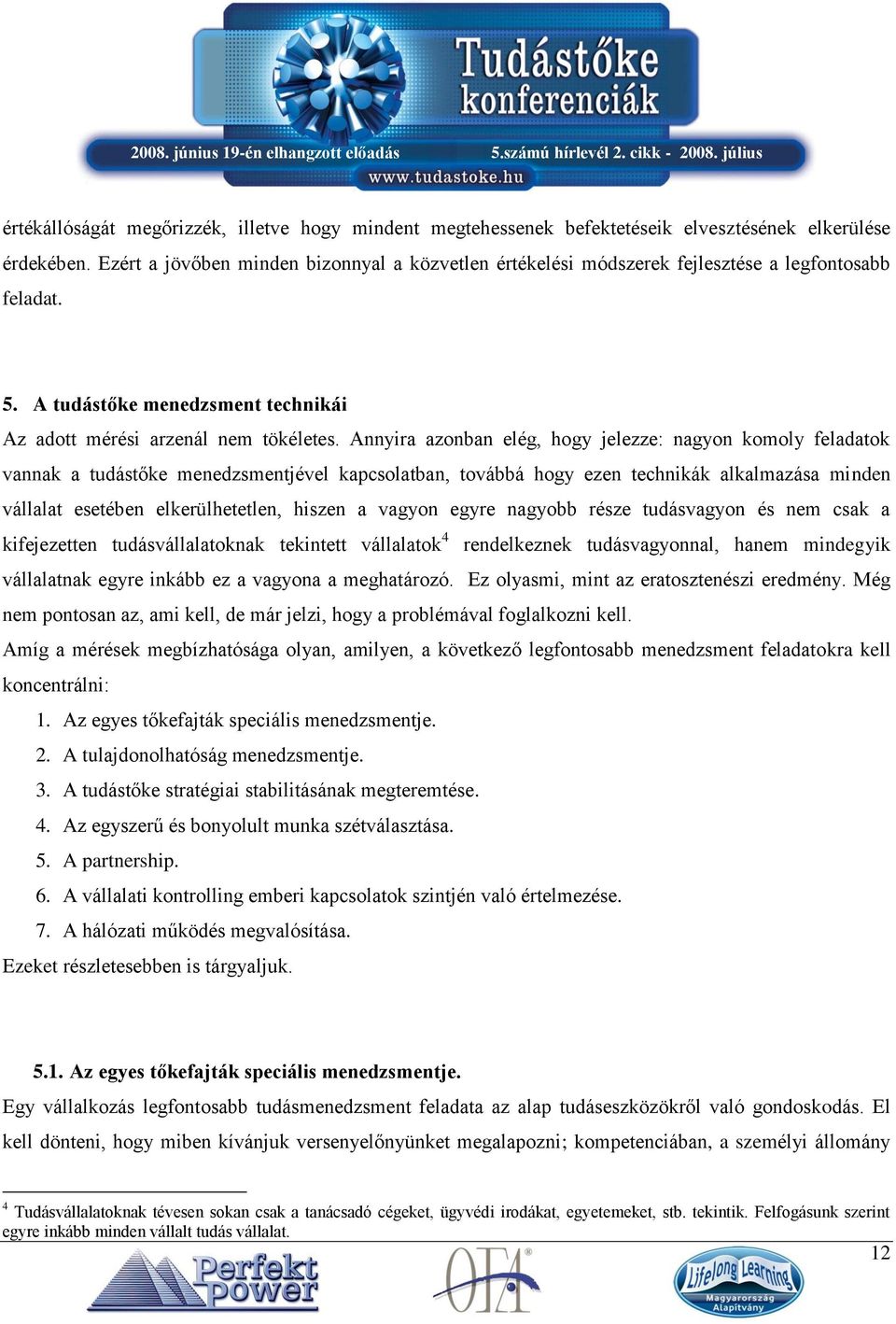 Annyira azonban elég, hogy jelezze: nagyon komoly feladatok vannak a tudástőke menedzsmentjével kapcsolatban, továbbá hogy ezen technikák alkalmazása minden vállalat esetében elkerülhetetlen, hiszen