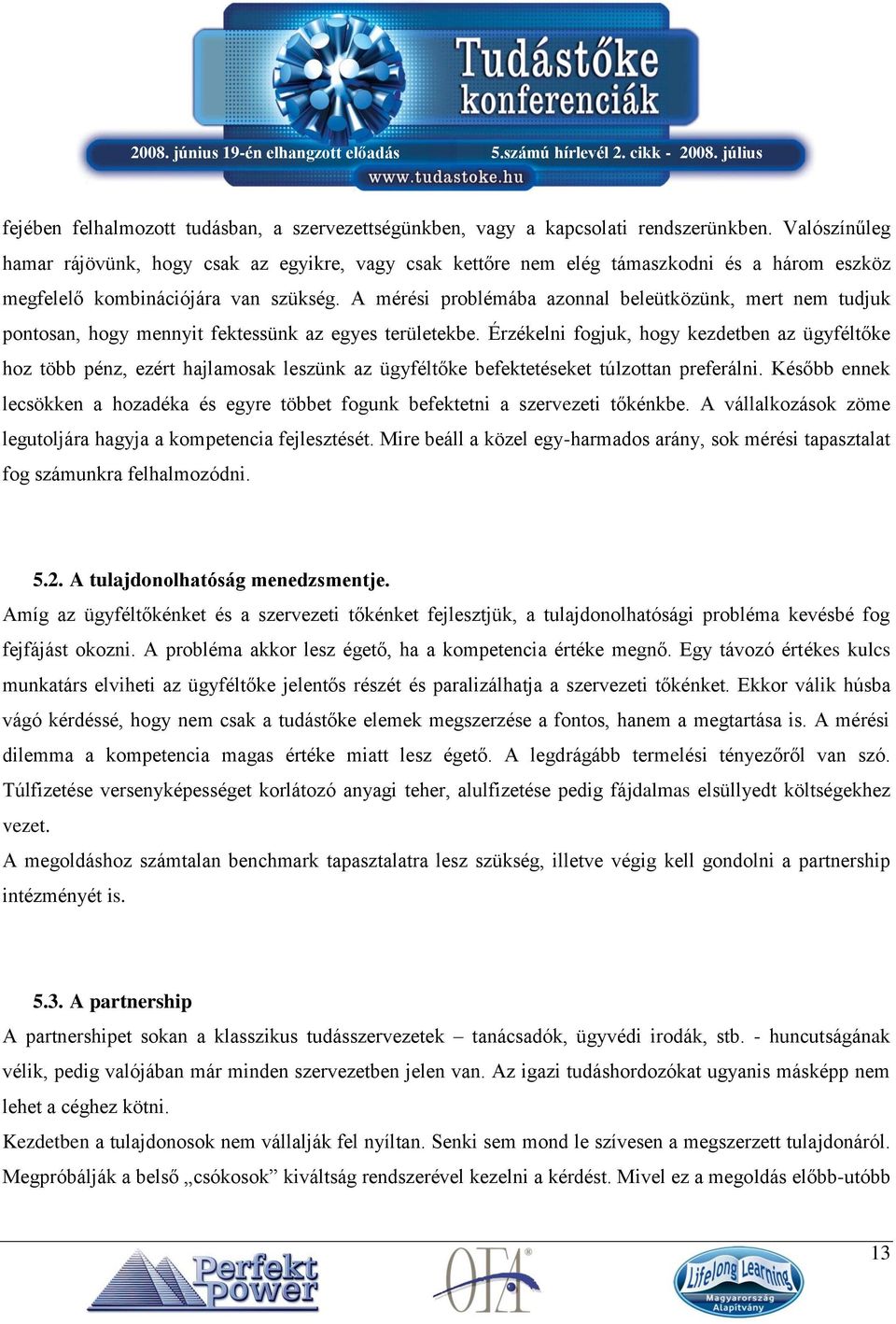 A mérési problémába azonnal beleütközünk, mert nem tudjuk pontosan, hogy mennyit fektessünk az egyes területekbe.