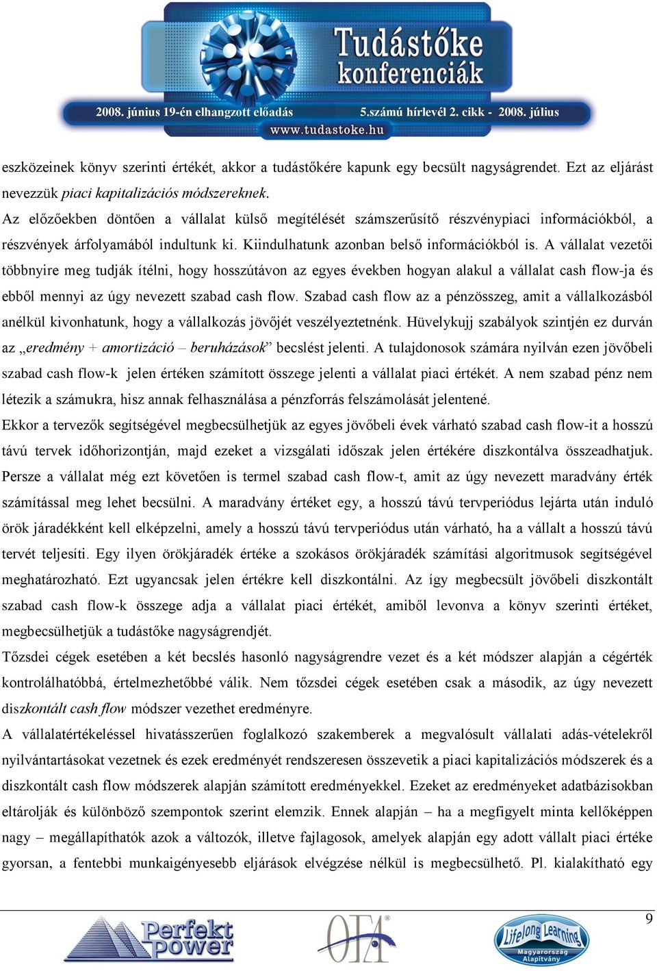 A vállalat vezetői többnyire meg tudják ítélni, hogy hosszútávon az egyes években hogyan alakul a vállalat cash flow-ja és ebből mennyi az úgy nevezett szabad cash flow.